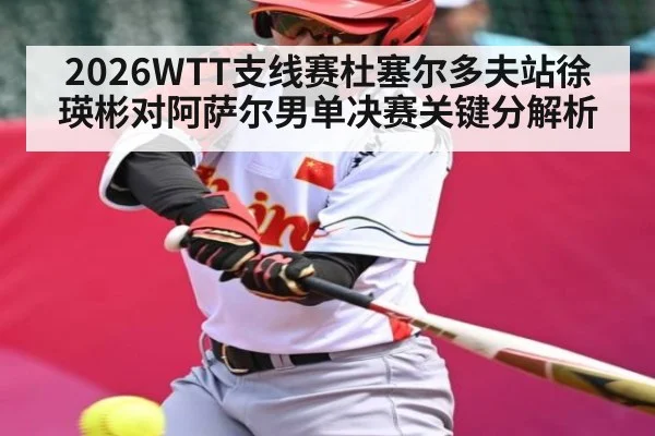 2026WTT支线赛杜塞尔多夫站徐瑛彬对阿萨尔男单决赛关键分解析